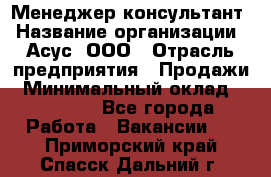 Менеджер-консультант › Название организации ­ Асус, ООО › Отрасль предприятия ­ Продажи › Минимальный оклад ­ 45 000 - Все города Работа » Вакансии   . Приморский край,Спасск-Дальний г.